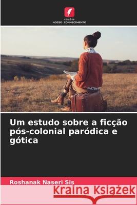 Um estudo sobre a ficção pós-colonial paródica e gótica Naseri Sis, Roshanak 9786209045523