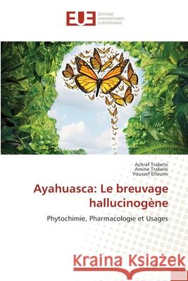 Ayahuasca: Le breuvage hallucinogène Trabelsi, Achraf, Trabelsi, Amine, Elloumi, Youssef 9786209045578