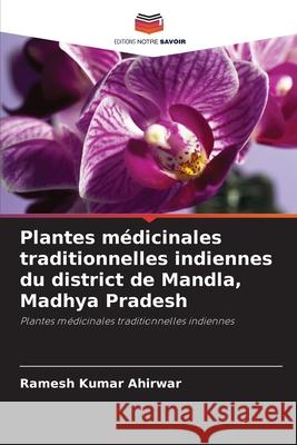 Plantes médicinales traditionnelles indiennes du district de Mandla, Madhya Pradesh Ahirwar, Ramesh Kumar 9786209045684