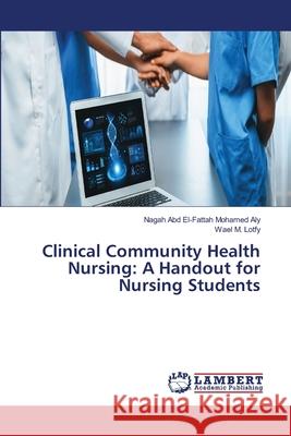 Clinical Community Health Nursing: A Handout for Nursing Students Aly, Nagah Abd El-Fattah Mohamed, Lotfy, Wael M. 9786209046032 LAP Lambert Academic Publishing