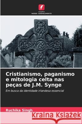 Cristianismo, paganismo e mitologia celta nas peças de J.M. Synge Singh, Ruchika 9786209046582 Edições Nosso Conhecimento