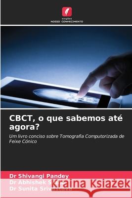CBCT, o que sabemos até agora? Pandey, Dr Shivangi, Sinha, Dr Abhishek, Srivastava, Dr Sunita 9786209046698