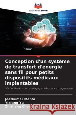 Conception d'un système de transfert d'énergie sans fil pour petits dispositifs médicaux implantables Mehta, Jeetkumar, Yu, Yiqiang, Chen, Zhizhang 9786209047275