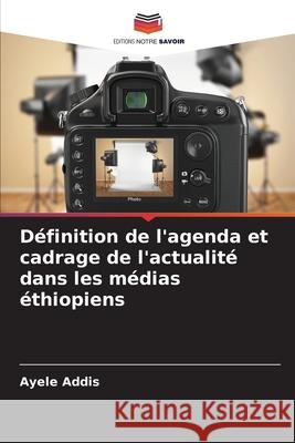 Définition de l'agenda et cadrage de l'actualité dans les médias éthiopiens Addis, Ayele 9786209047695