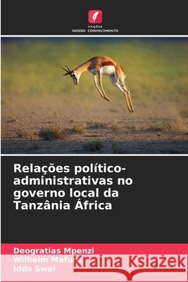 Relações político-administrativas no governo local da Tanzânia África Mpenzi, Deogratias, Mafuru, Wilhelm, Swai, Idda 9786209047718 Edições Nosso Conhecimento