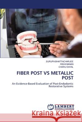 FIBER POST VS METALLIC POST BHATTACHARJEE, SURUPA, Manan, Rishi, Dayal, Charu 9786209047794