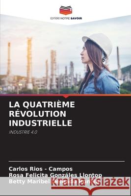 LA QUATRIÈME RÉVOLUTION INDUSTRIELLE Rios - Campos, Carlos, Gonzáles Llontop, Rosa Felicita, Delgado Bonilla, Betty Maribel 9786209047824 Editions Notre Savoir