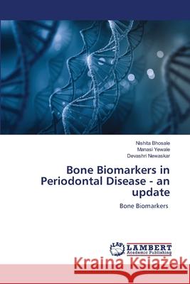 Bone Biomarkers in Periodontal Disease - an update Bhosale, Nishita, Yewale, Manasi, Newaskar, Devashri 9786209048555 LAP Lambert Academic Publishing