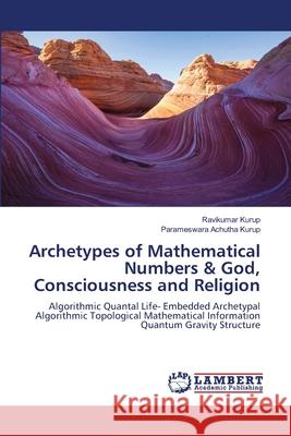 Archetypes of Mathematical Numbers & God, Consciousness and Religion Kurup, Ravikumar, Achutha Kurup, Parameswara 9786209049224 LAP Lambert Academic Publishing