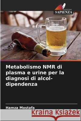 Metabolismo NMR di plasma e urine per la diagnosi di alcol-dipendenza Mostafa, Hamza 9786209049774 Edizioni Sapienza