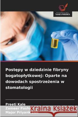 Postepy w dziedzinie fibryny bogatoplytkowej: Oparte na dowodach spostrzezenia w stomatologii Kale, Preeti, Pasha, Zameer, Sen, Major Priyank 9786209050077
