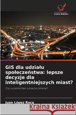 GIS dla udzialu spoleczenstwa: lepsze decyzje dla inteligentniejszych miast? López Roca, Juan 9786209050275