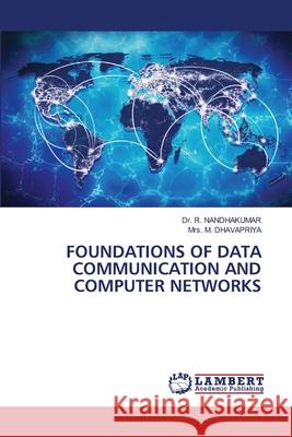 FOUNDATIONS OF DATA COMMUNICATION AND COMPUTER NETWORKS Nandhakumar, Dr. R., Dhavapriya, Mrs. M. 9786209050350 LAP Lambert Academic Publishing