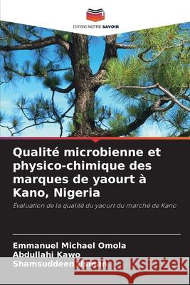 Qualité microbienne et physico-chimique des marques de yaourt à Kano, Nigeria Omola, Emmanuel Michael, Kawo, Abdullahi, Usman, Shamsuddeen 9786209051678 Editions Notre Savoir