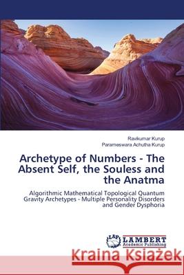Archetype of Numbers - The Absent Self, the Souless and the Anatma Kurup, Ravikumar, Achutha Kurup, Parameswara 9786209051784 LAP Lambert Academic Publishing