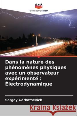Dans la nature des phénomènes physiques avec un observateur expérimenté : Électrodynamique Gorbatsevich, Sergey 9786209052323 Editions Notre Savoir