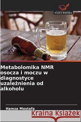 Metabolomika NMR osocza i moczu w diagnostyce uzaleznienia od alkoholu Mostafa, Hamza 9786209052330