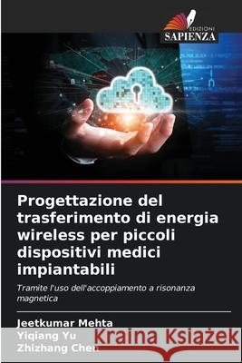 Progettazione del trasferimento di energia wireless per piccoli dispositivi medici impiantabili Mehta, Jeetkumar, Yu, Yiqiang, Chen, Zhizhang 9786209052392