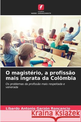O magistério, a profissão mais ingrata da Colômbia Garzón Roncancio, Libardo Antonio 9786209052576