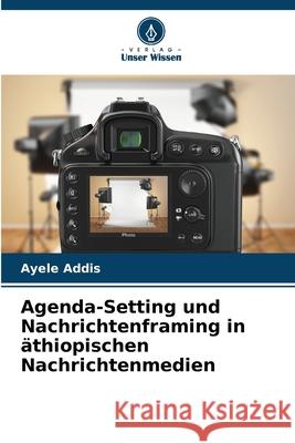 Agenda-Setting und Nachrichtenframing in äthiopischen Nachrichtenmedien Addis, Ayele 9786209052811