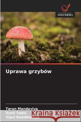 Uprawa grzybów Mandaviya, Tarun, Tadvi, Sunil, Bambhaniya, Vipul 9786209054860