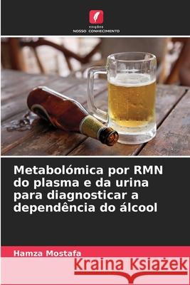 Metabolómica por RMN do plasma e da urina para diagnosticar a dependência do álcool Mostafa, Hamza 9786209054891