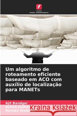 Um algoritmo de roteamento eficiente baseado em ACO com auxílio de localização para MANETs Bandgar, Ajit, Jadhav, Ashish, Wadekar, Renuka 9786209055317