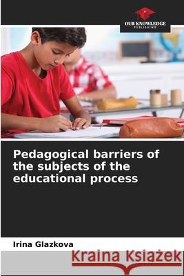 Pedagogical barriers of the subjects of the educational process Glazkova, Irina 9786209056673