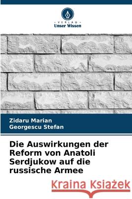 Die Auswirkungen der Reform von Anatoli Serdjukow auf die russische Armee Marian, Zidaru, Stefan, Georgescu 9786209056710 Verlag Unser Wissen