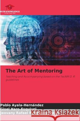 The Art of Mentoring Ayala-Hernández, Pablo, Haro-Esquivel, Gisel, Rodríguez Mejía, Jeovany Rafael 9786209056833