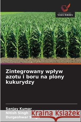 Zintegrowany wplyw azotu i boru na plony kukurydzy Kumar, Sanjay, Singh, Nitish, Singh, Durgeshwar 9786209057953