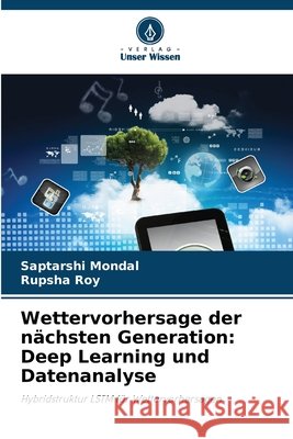 Wettervorhersage der n?chsten Generation: Deep Learning und Datenanalyse Saptarshi Mondal Rupsha Roy 9786209058547