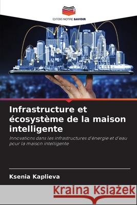Infrastructure et ?cosyst?me de la maison intelligente Ksenia Kaplieva 9786209058554 Editions Notre Savoir