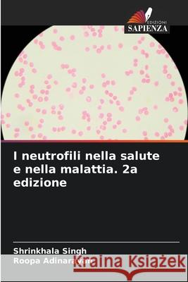 I neutrofili nella salute e nella malattia. 2a edizione Singh, Shrinkhala, Adinarayan, Roopa 9786209059131