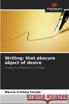 Writing: that obscure object of desire Marcia Cristina Corr?a 9786209060489 Our Knowledge Publishing
