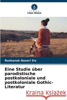 Eine Studie über parodistische postkoloniale und postkoloniale Gothic-Literatur Naseri Sis, Roshanak 9786209060885