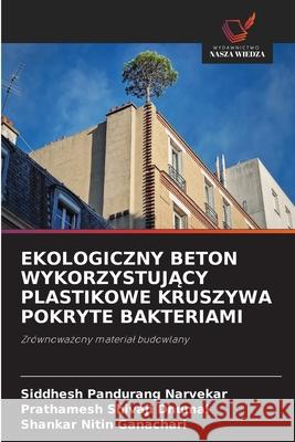Ekologiczny Beton WykorzystujĄcy Plastikowe Kruszywa Pokryte Bakteriami Siddhesh Pandurang Narvekar Prathamesh Shivaji Dhumal Shankar Nitin Ganachari 9786209061158