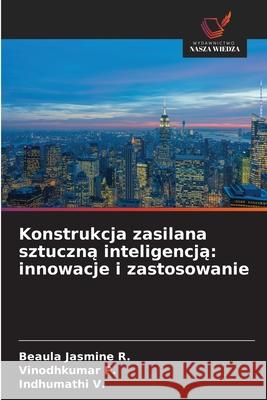 Konstrukcja zasilana sztuczną inteligencją: innowacje i zastosowanie Beaula Jasmine R Vinodhkumar P Indhumathi V 9786209061288
