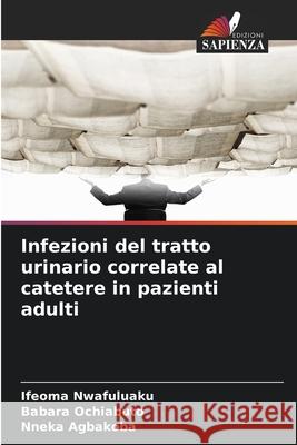 Infezioni del tratto urinario correlate al catetere in pazienti adulti Nwafuluaku, Ifeoma, Ochiabuto, Babara, Agbakoba, Nneka 9786209061516 Edizioni Sapienza