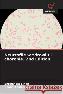 Neutrofile w zdrowiu i chorobie. 2nd Edition Singh, Shrinkhala, Adinarayan, Roopa 9786209061691