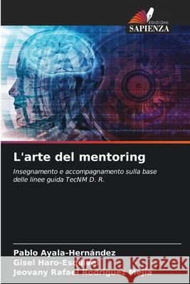 L'arte del mentoring Ayala-Hernández, Pablo, Haro-Esquivel, Gisel, Rodríguez Mejía, Jeovany Rafael 9786209061950