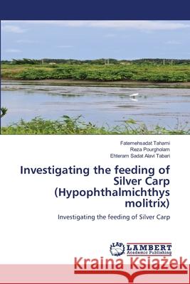 Investigating the feeding of Silver Carp (Hypophthalmichthys molitrix) Tahami, fatemehsadat, Pourgholam, Reza, Alavi Tabari, Ehteram Sadat 9786209062049