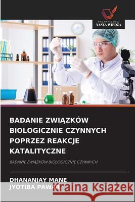 Badanie ZwiĄzk?w Biologicznie Czynnych Poprzez Reakcje Katalityczne Dhananjay Mane Jyotiba Pawar 9786209062094 Wydawnictwo Nasza Wiedza