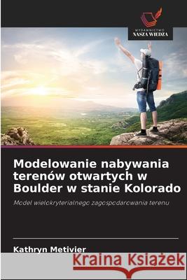 Modelowanie nabywania terenów otwartych w Boulder w stanie Kolorado Metivier, Kathryn 9786209062186 Wydawnictwo Nasza Wiedza