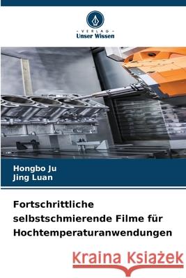 Fortschrittliche selbstschmierende Filme f?r Hochtemperaturanwendungen Hongbo Ju Jing Luan 9786209062568