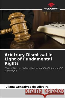 Arbitrary Dismissal in Light of Fundamental Rights Juliana Gon?alves de Oliveira 9786209062704