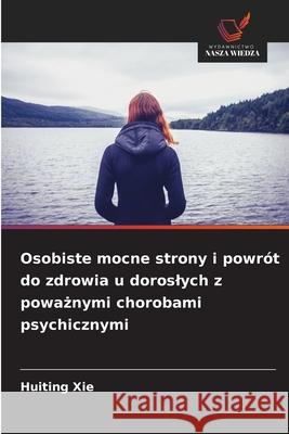 Osobiste mocne strony i powr?t do zdrowia u doroslych z poważnymi chorobami psychicznymi Huiting Xie 9786209063480
