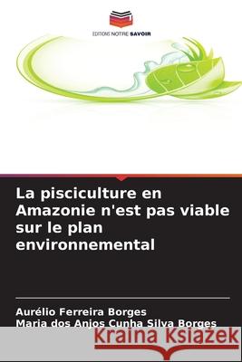 La pisciculture en Amazonie n'est pas viable sur le plan environnemental Aur?lio Ferreir Maria Dos Anjos Cunh 9786209063640 Editions Notre Savoir