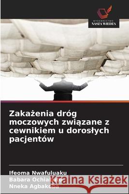 Zakazenia dróg moczowych zwiazane z cewnikiem u doroslych pacjentów Nwafuluaku, Ifeoma, Ochiabuto, Babara, Agbakoba, Nneka 9786209064074 Wydawnictwo Nasza Wiedza