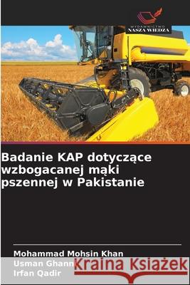 Badanie KAP dotyczace wzbogacanej maki pszennej w Pakistanie Mohsin Khan, Mohammad, Ghanni, Usman, Qadir, Irfan 9786209064210